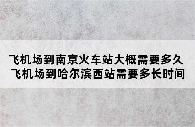 飞机场到南京火车站大概需要多久 飞机场到哈尔滨西站需要多长时间